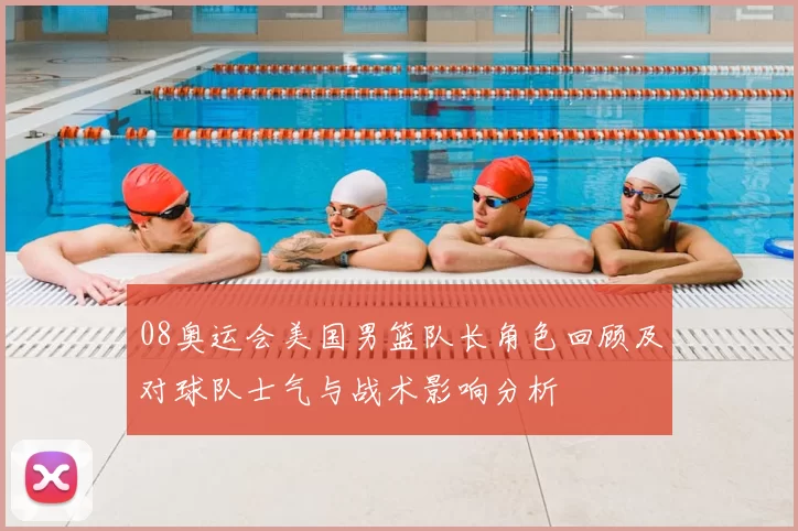 08奥运会美国男篮队长角色回顾及对球队士气与战术影响分析