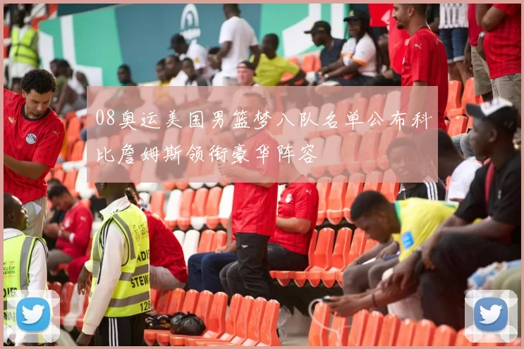 08奥运美国男篮梦八队名单公布科比詹姆斯领衔豪华阵容