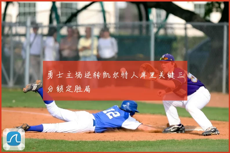 勇士主场逆转凯尔特人库里关键三分锁定胜局