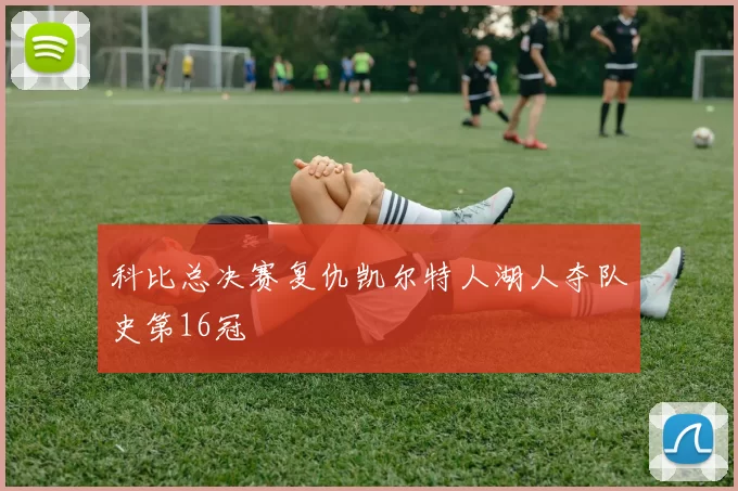 科比总决赛复仇凯尔特人湖人夺队史第16冠