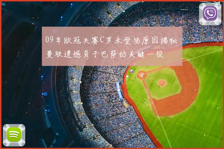 09年欧冠决赛C罗未登场原因揭秘 曼联遗憾负于巴萨的关键一役