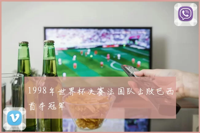 1998年世界杯决赛法国队击败巴西首夺冠军