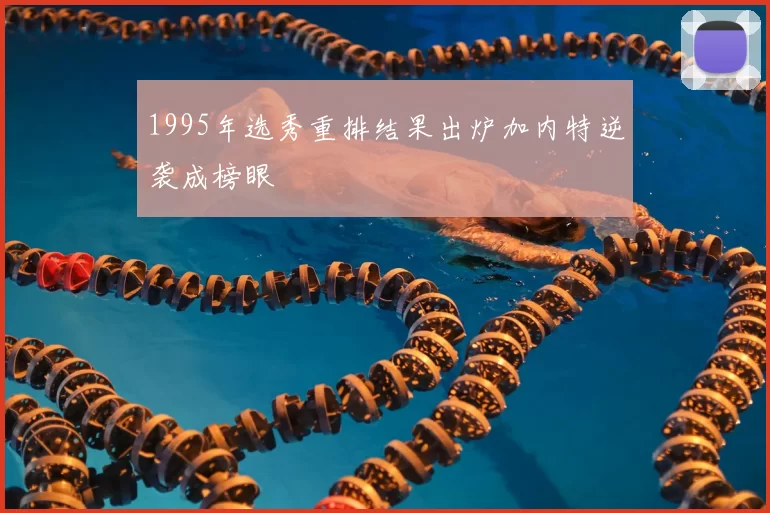 1995年选秀重排结果出炉加内特逆袭成榜眼