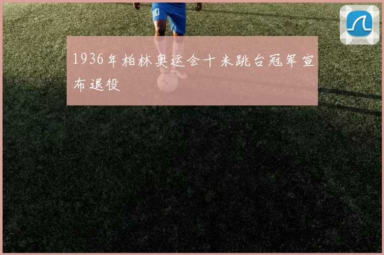 1936年柏林奥运会十米跳台冠军宣布退役