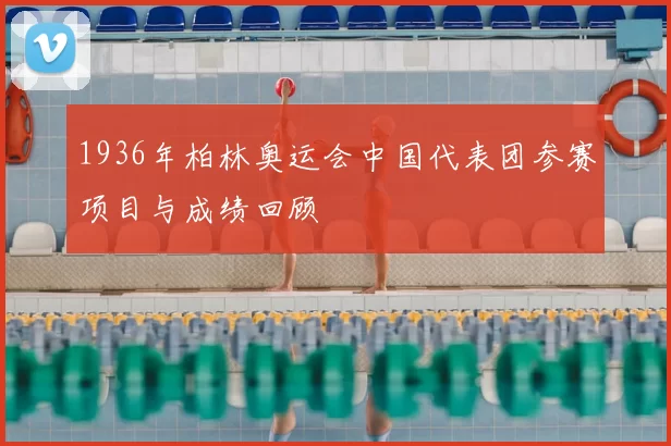 1936年柏林奥运会中国代表团参赛项目与成绩回顾