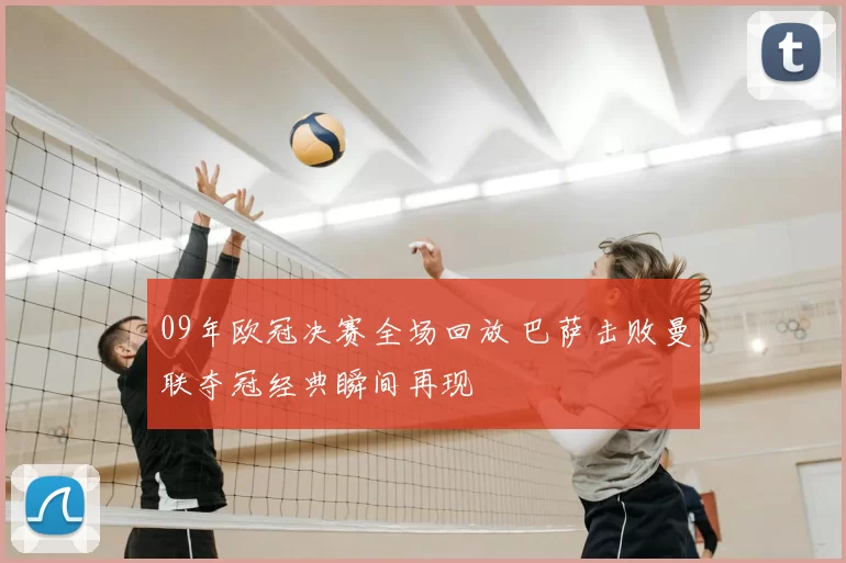 09年欧冠决赛全场回放 巴萨击败曼联夺冠经典瞬间再现