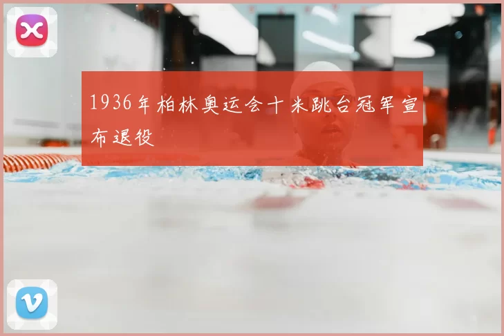 1936年柏林奥运会十米跳台冠军宣布退役