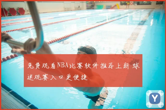 免费观看NBA比赛软件推荐上新 球迷观赛入口更便捷