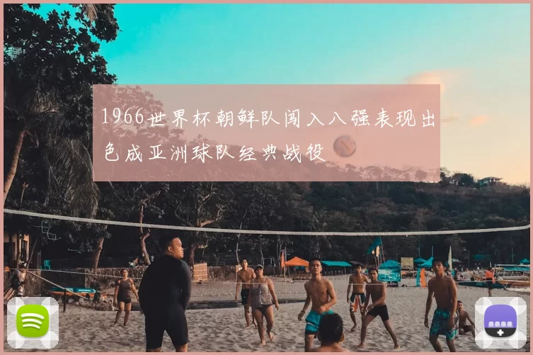 1966世界杯朝鲜队闯入八强表现出色成亚洲球队经典战役