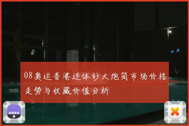 08奥运香港连体钞大炮筒市场价格走势与收藏价值分析