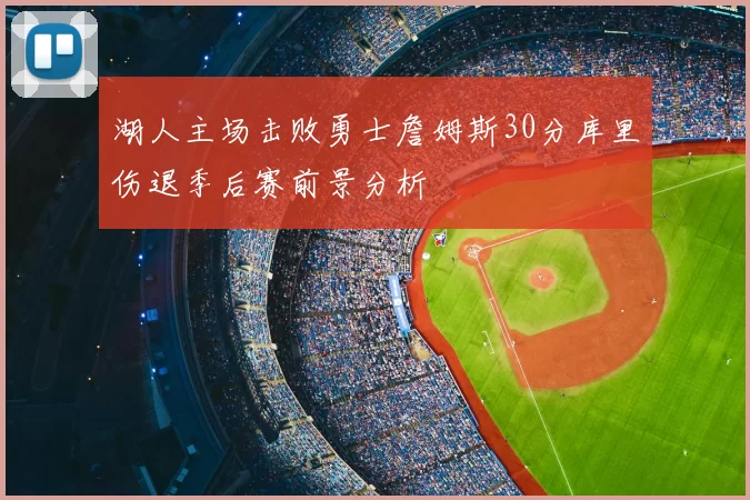 湖人主场击败勇士詹姆斯30分库里伤退季后赛前景分析