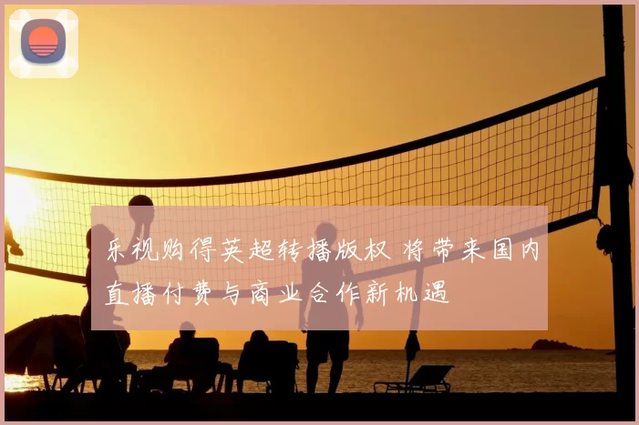 乐视购得英超转播版权 将带来国内直播付费与商业合作新机遇