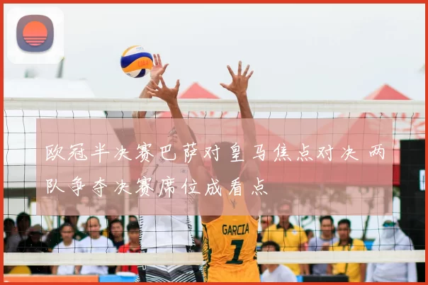 欧冠半决赛巴萨对皇马焦点对决 两队争夺决赛席位成看点