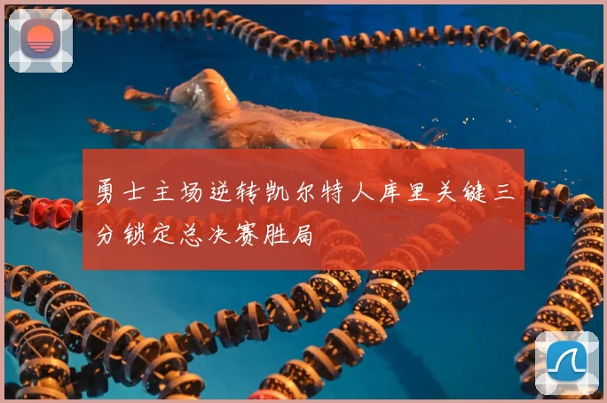 勇士主场逆转凯尔特人库里关键三分锁定总决赛胜局