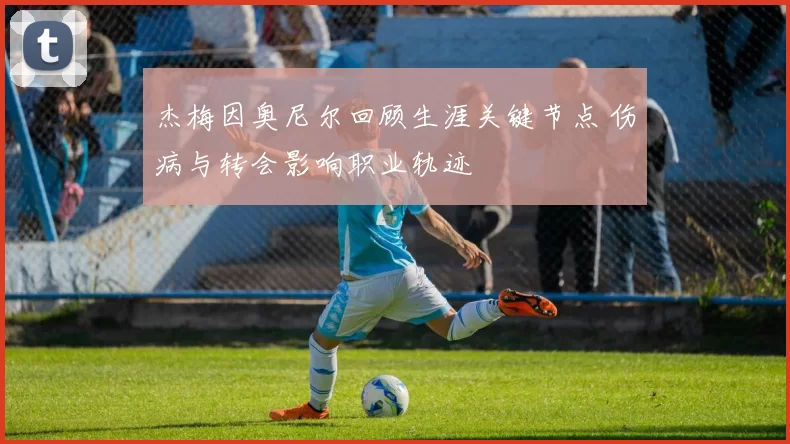 杰梅因奥尼尔回顾生涯关键节点 伤病与转会影响职业轨迹