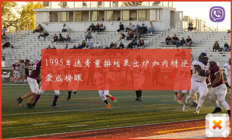 1995年选秀重排结果出炉加内特逆袭成榜眼