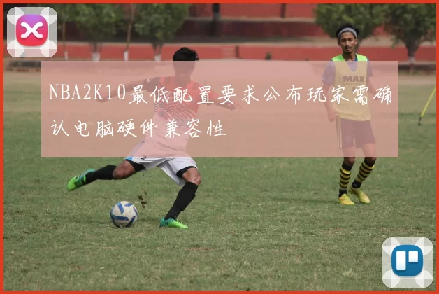 NBA2K10最低配置要求公布玩家需确认电脑硬件兼容性