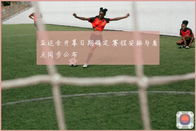 亚运会开幕日期确定 赛程安排与看点同步公布