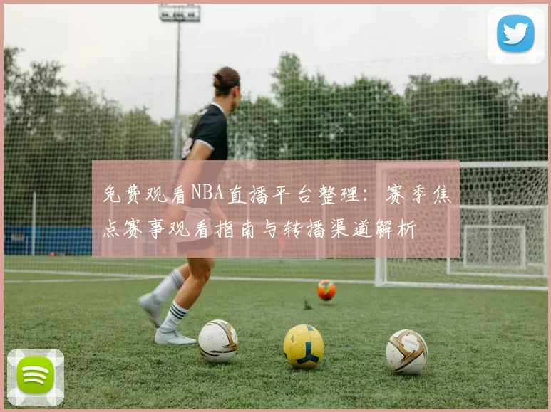 免费观看NBA直播平台整理：赛季焦点赛事观看指南与转播渠道解析