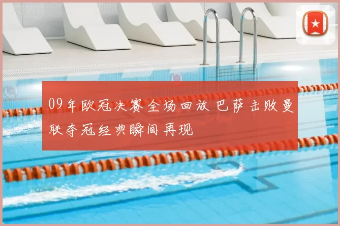 09年欧冠决赛全场回放 巴萨击败曼联夺冠经典瞬间再现