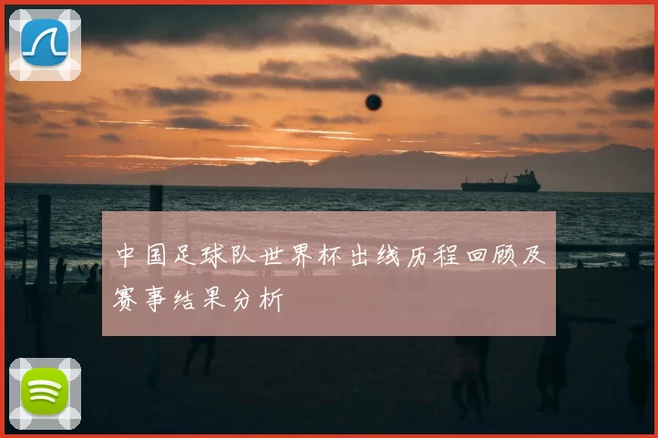 中国足球队世界杯出线历程回顾及赛事结果分析