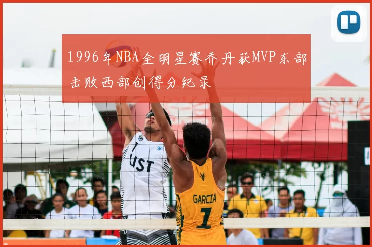 1996年NBA全明星赛乔丹获MVP东部击败西部创得分纪录