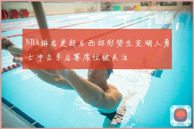NBA排名更新东西部形势生变湖人勇士冲击季后赛席位被关注