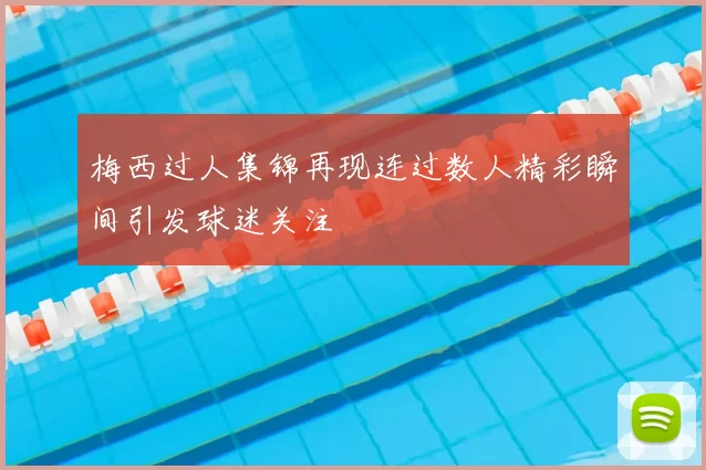 梅西过人集锦再现连过数人精彩瞬间引发球迷关注