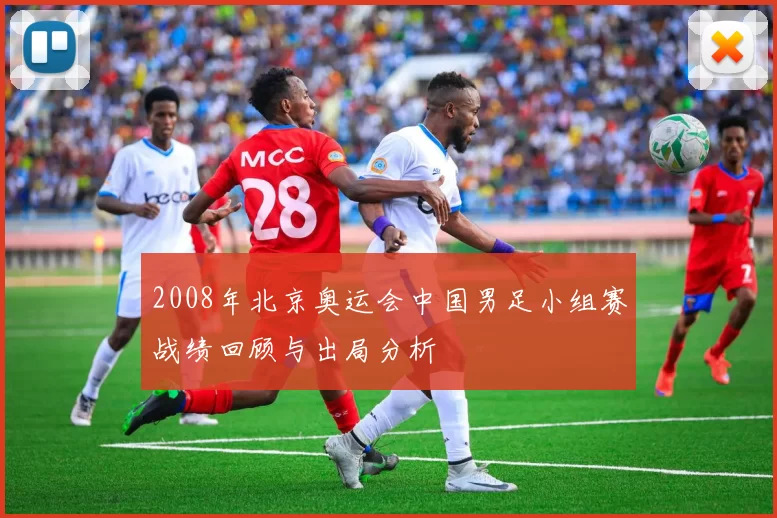 2008年北京奥运会中国男足小组赛战绩回顾与出局分析