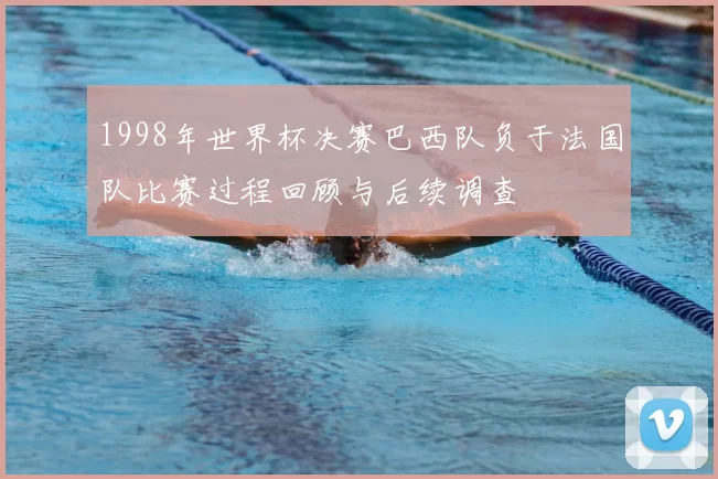 1998年世界杯决赛巴西队负于法国队比赛过程回顾与后续调查