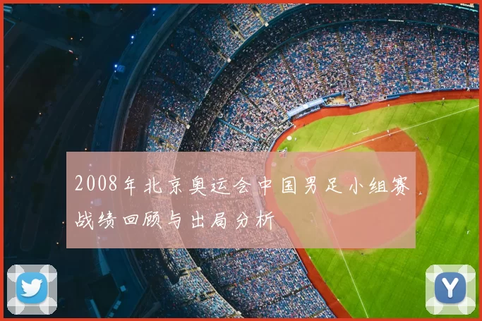 2008年北京奥运会中国男足小组赛战绩回顾与出局分析