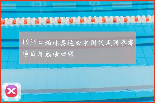 1936年柏林奥运会中国代表团参赛项目与成绩回顾