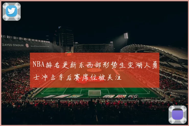 NBA排名更新东西部形势生变湖人勇士冲击季后赛席位被关注