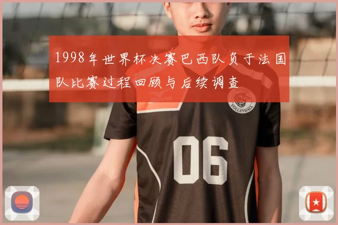 1998年世界杯决赛巴西队负于法国队比赛过程回顾与后续调查