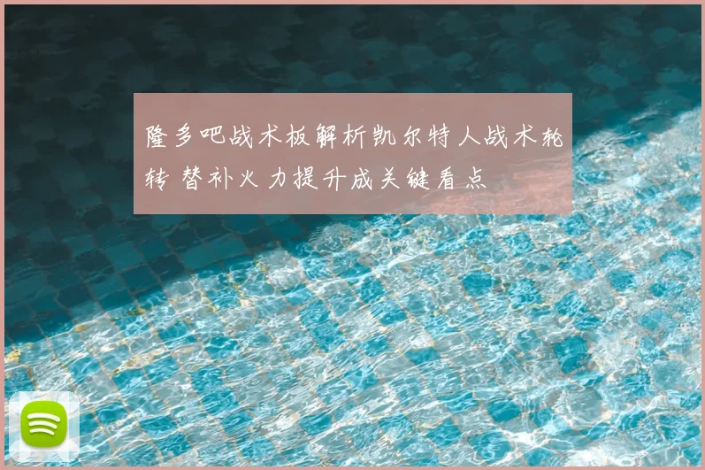 隆多吧战术板解析凯尔特人战术轮转 替补火力提升成关键看点