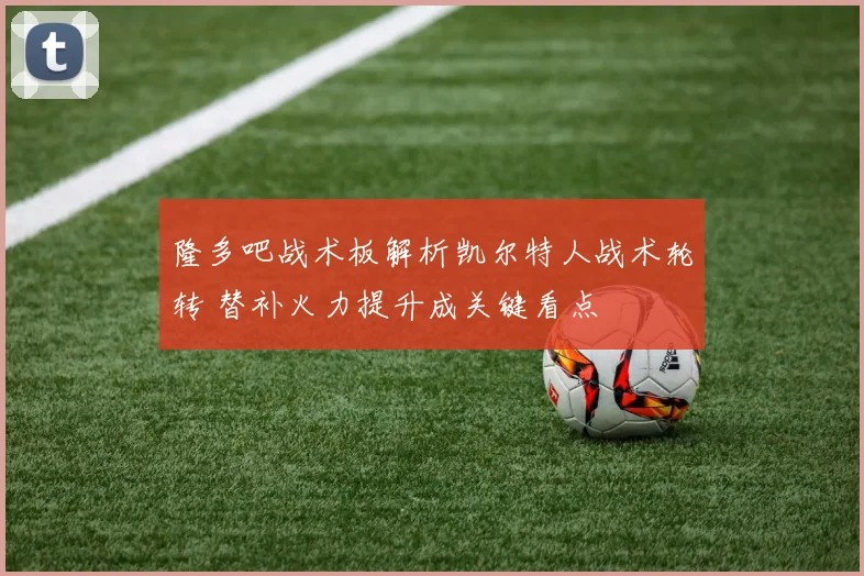 隆多吧战术板解析凯尔特人战术轮转 替补火力提升成关键看点