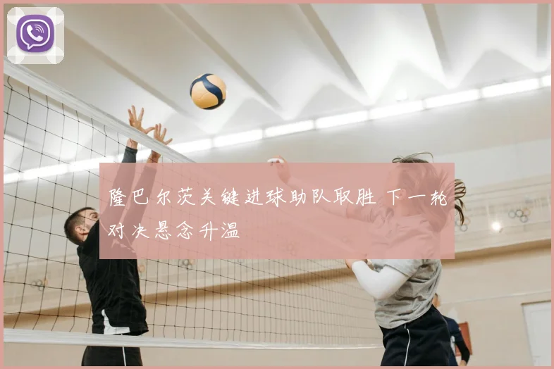 隆巴尔茨关键进球助队取胜 下一轮对决悬念升温