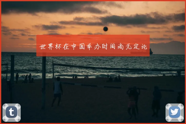 世界杯在中国举办时间尚无定论