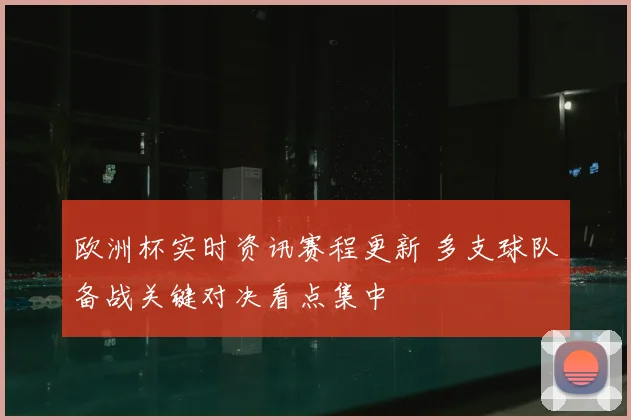 欧洲杯实时资讯赛程更新 多支球队备战关键对决看点集中