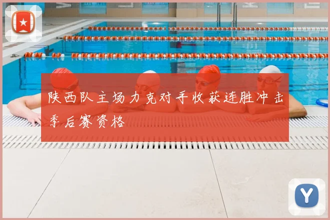 陕西队主场力克对手收获连胜冲击季后赛资格