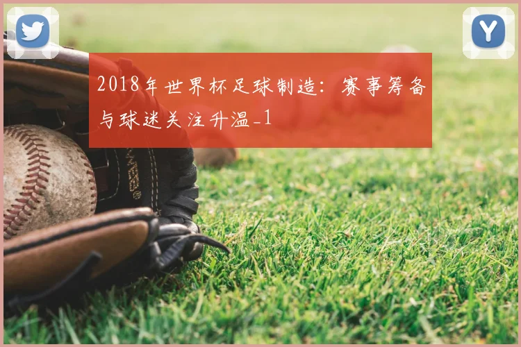 2018年世界杯足球制造:赛事筹备与球迷关注升温_1